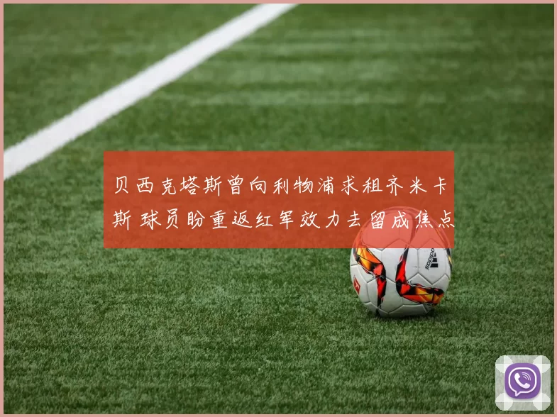 贝西克塔斯曾向利物浦求租齐米卡斯 球员盼重返红军效力去留成焦点