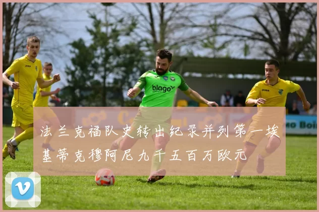 法兰克福队史转出纪录并列第一埃基蒂克穆阿尼九千五百万欧元